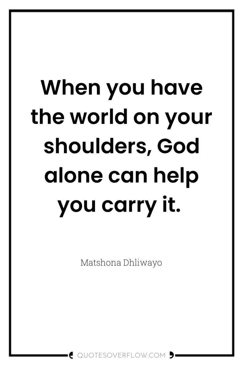 When you have the world on your shoulders, God alone...