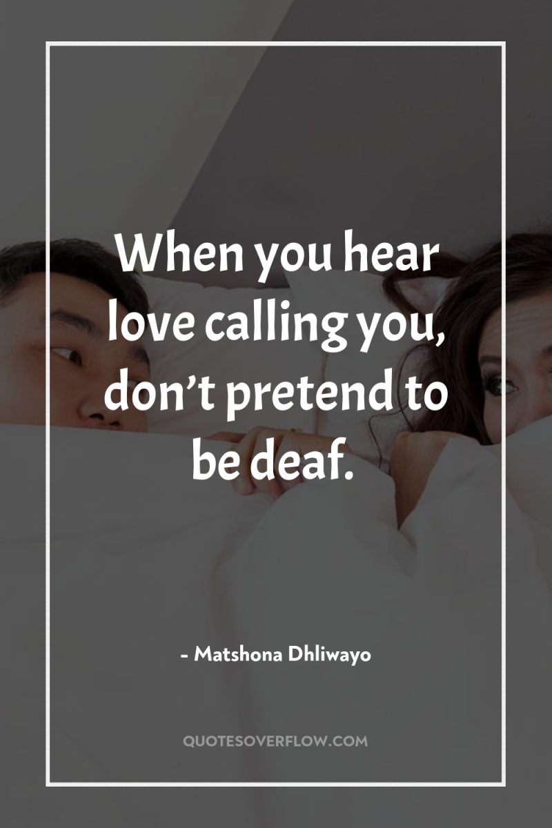 When you hear love calling you, don’t pretend to be...