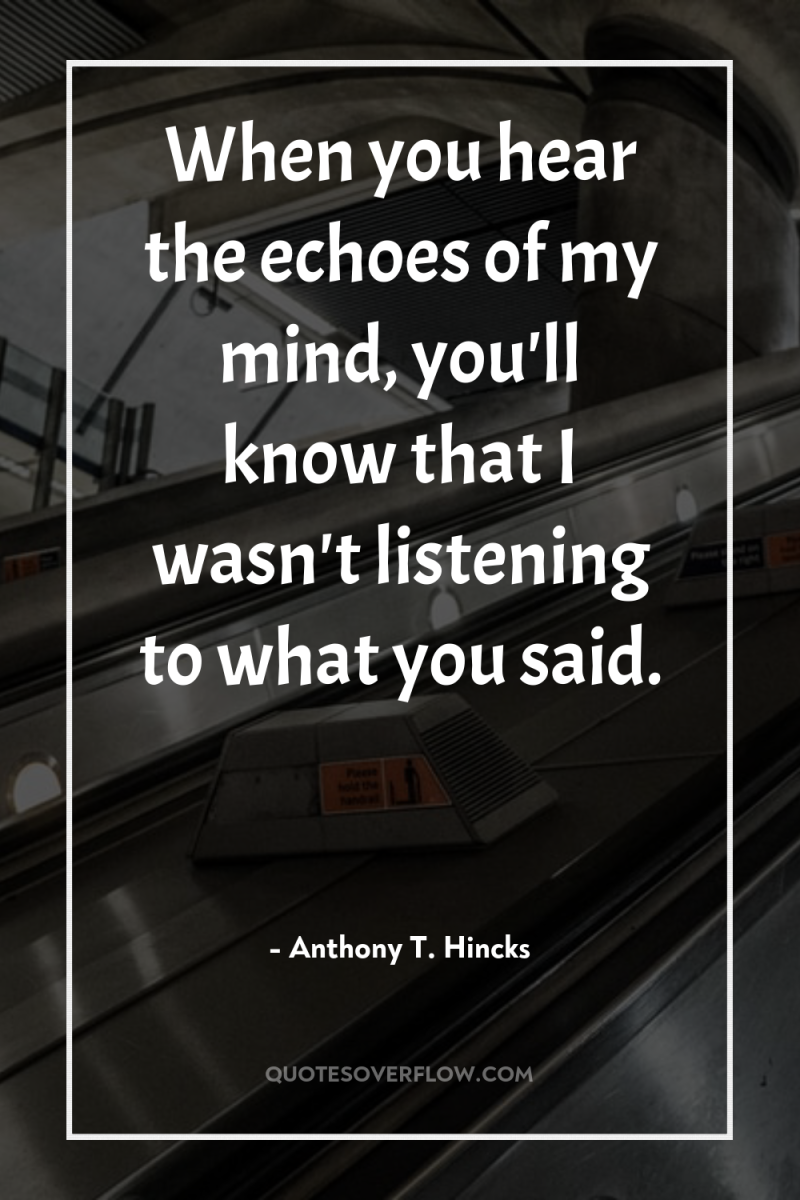 When you hear the echoes of my mind, you'll know...