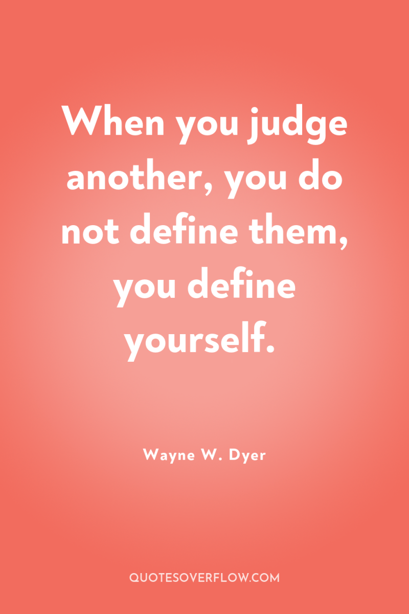 When you judge another, you do not define them, you...