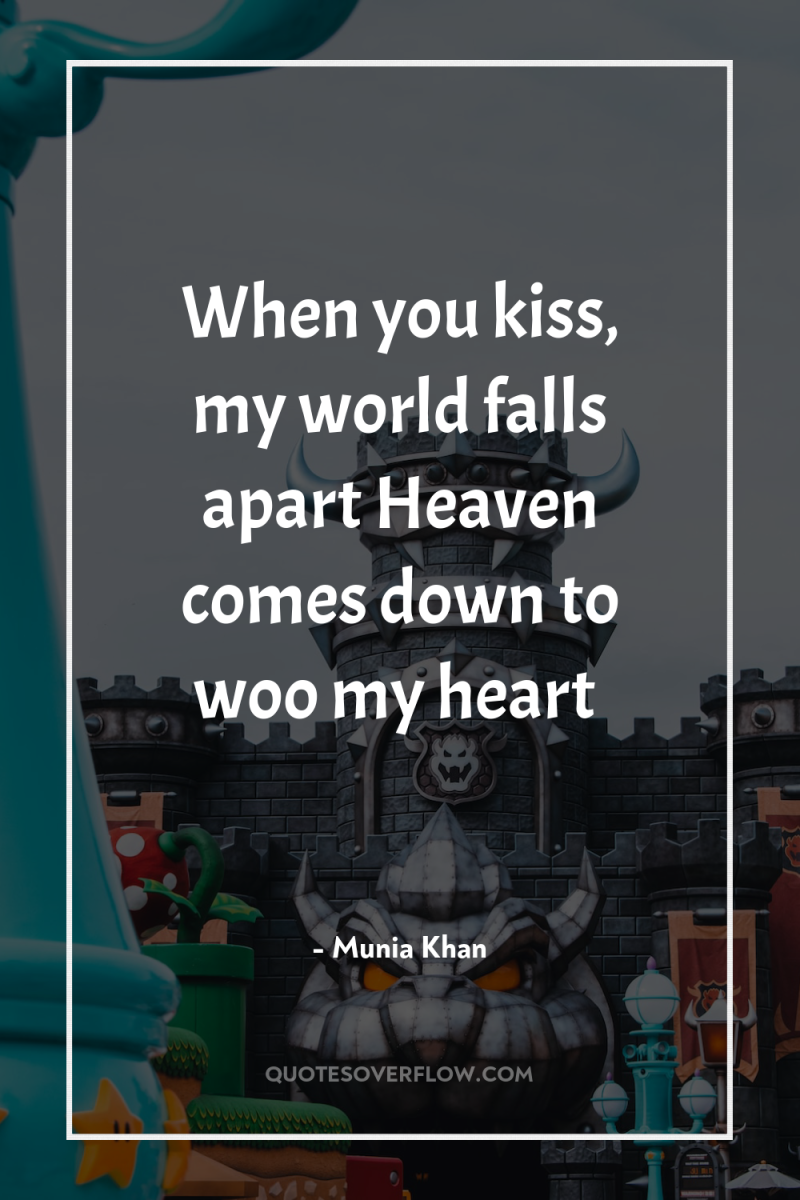 When you kiss, my world falls apart Heaven comes down...