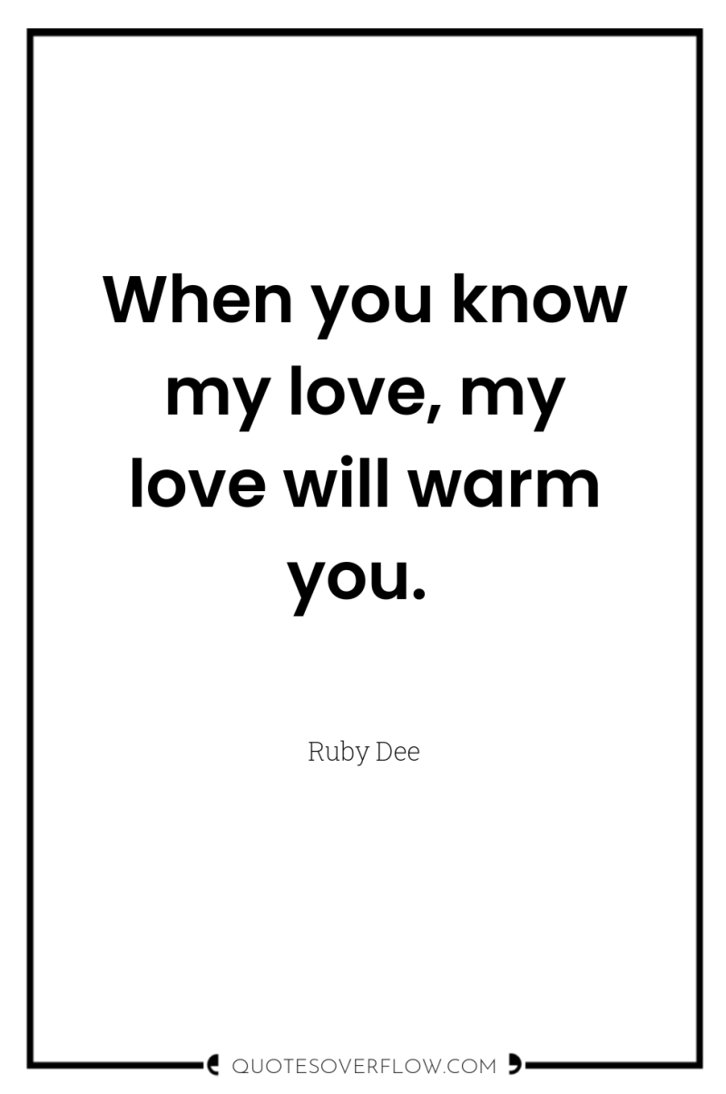When you know my love, my love will warm you. 