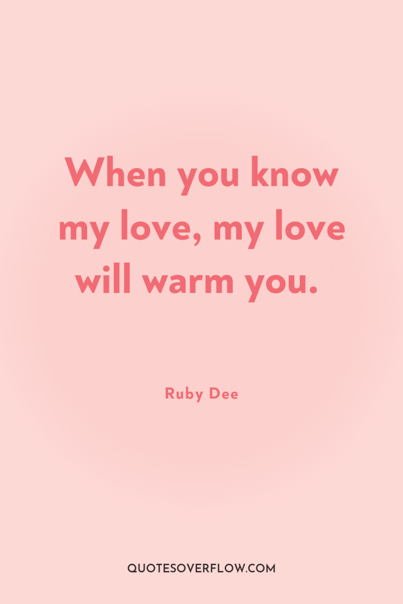 When you know my love, my love will warm you. 