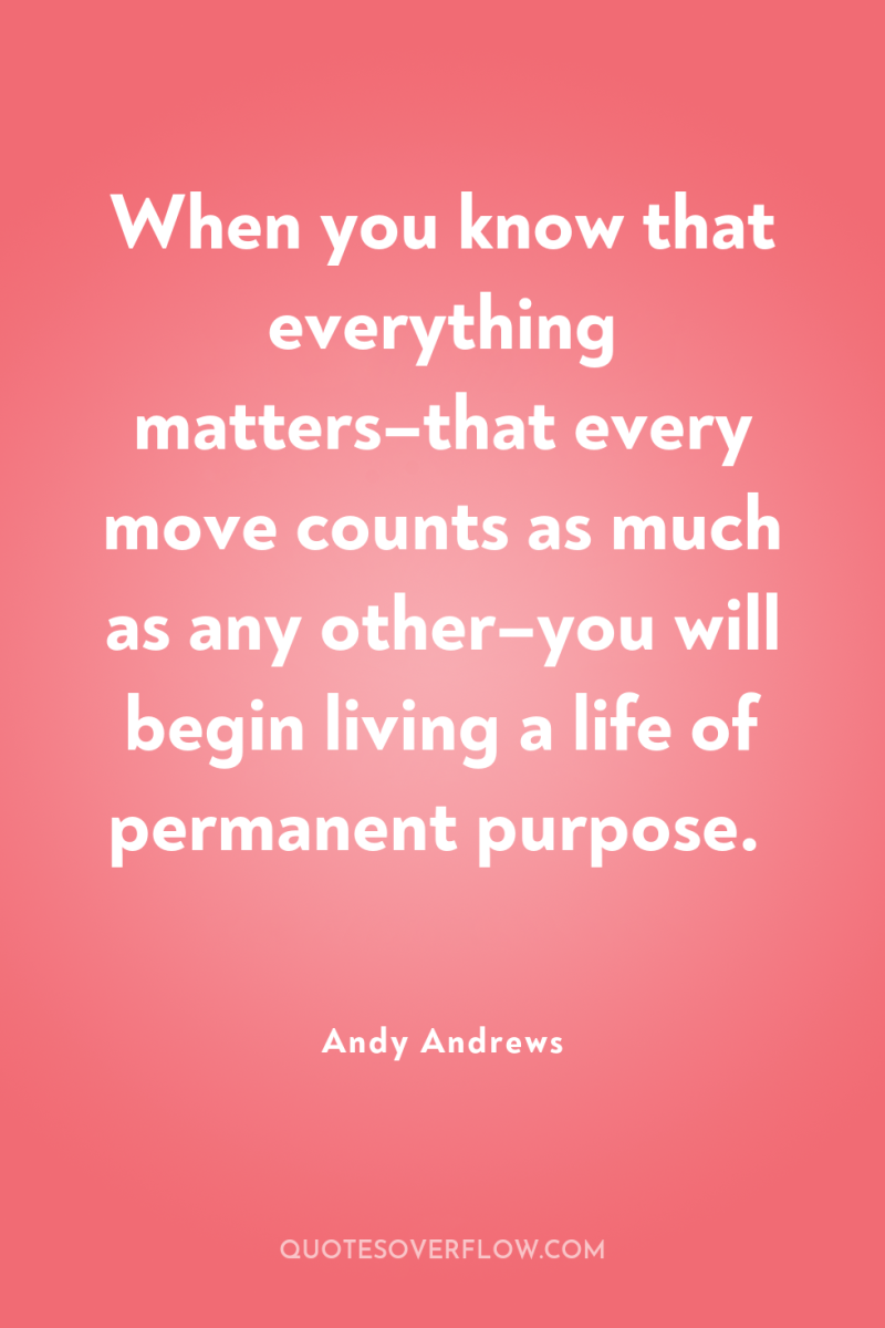 When you know that everything matters–that every move counts as...