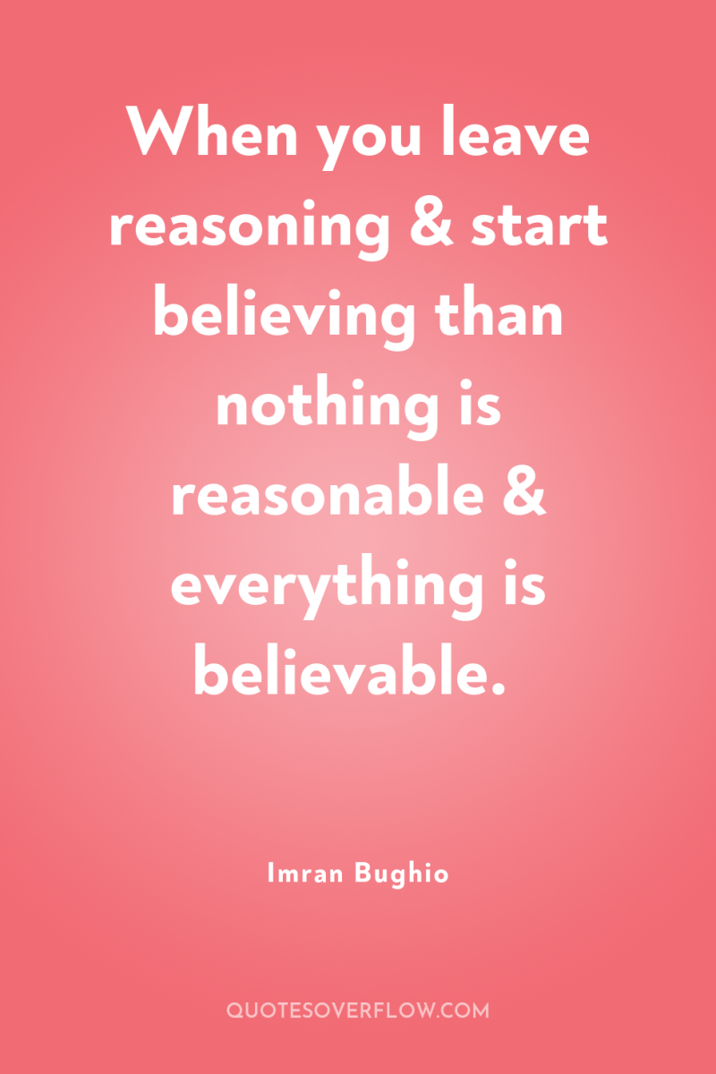 When you leave reasoning & start believing than nothing is...