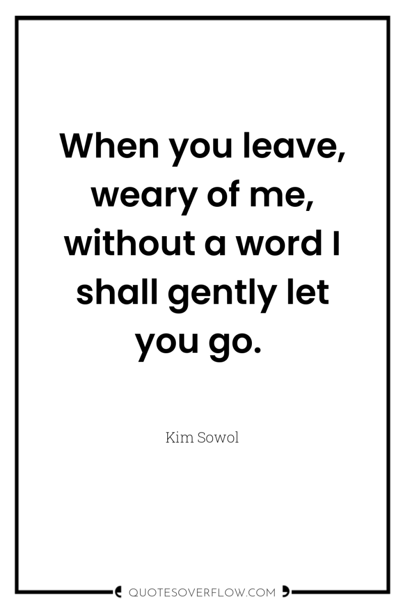 When you leave, weary of me, without a word I...