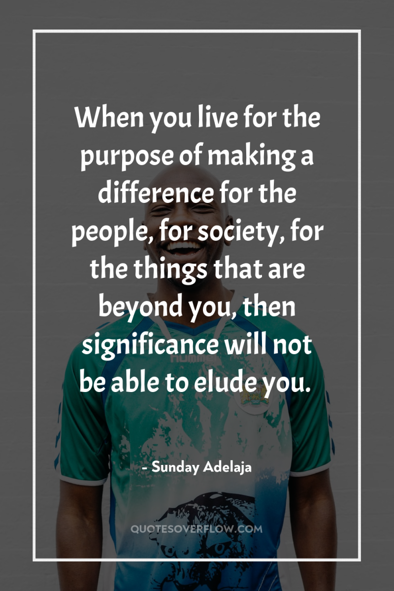 When you live for the purpose of making a difference...