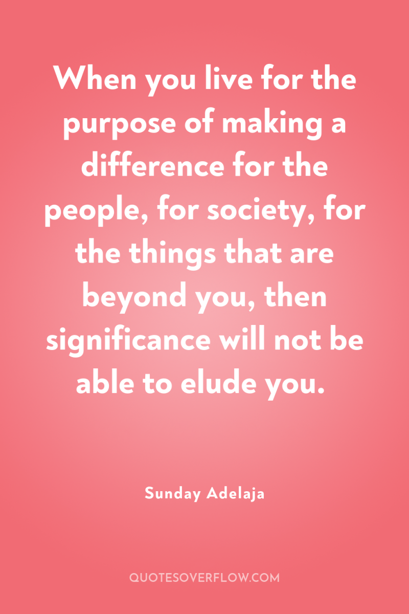 When you live for the purpose of making a difference...