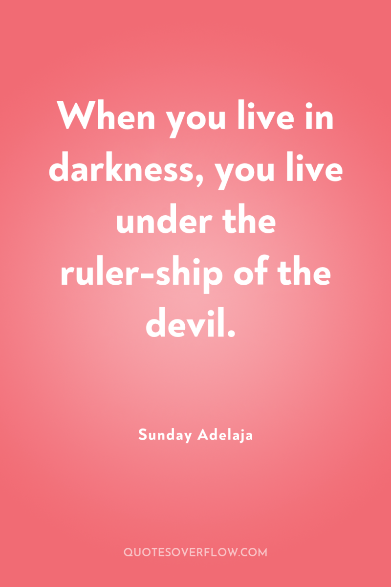 When you live in darkness, you live under the ruler-ship...