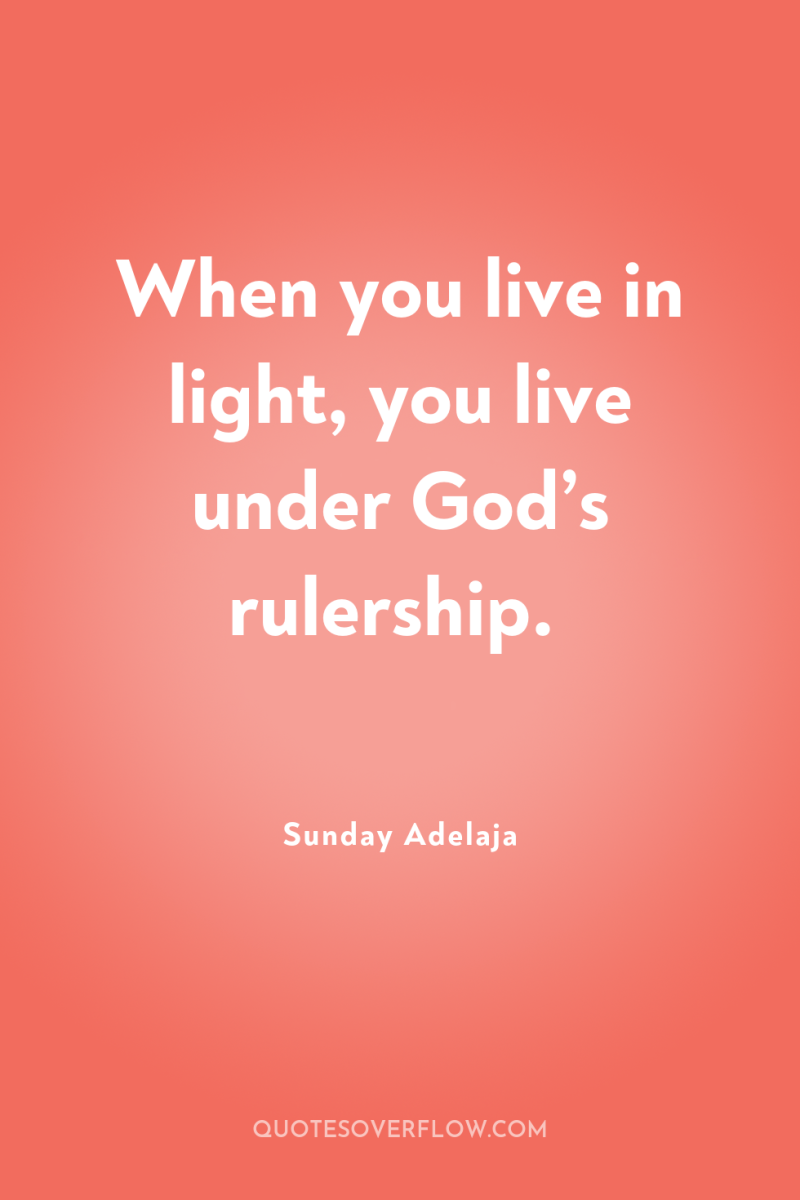 When you live in light, you live under God’s rulership. 