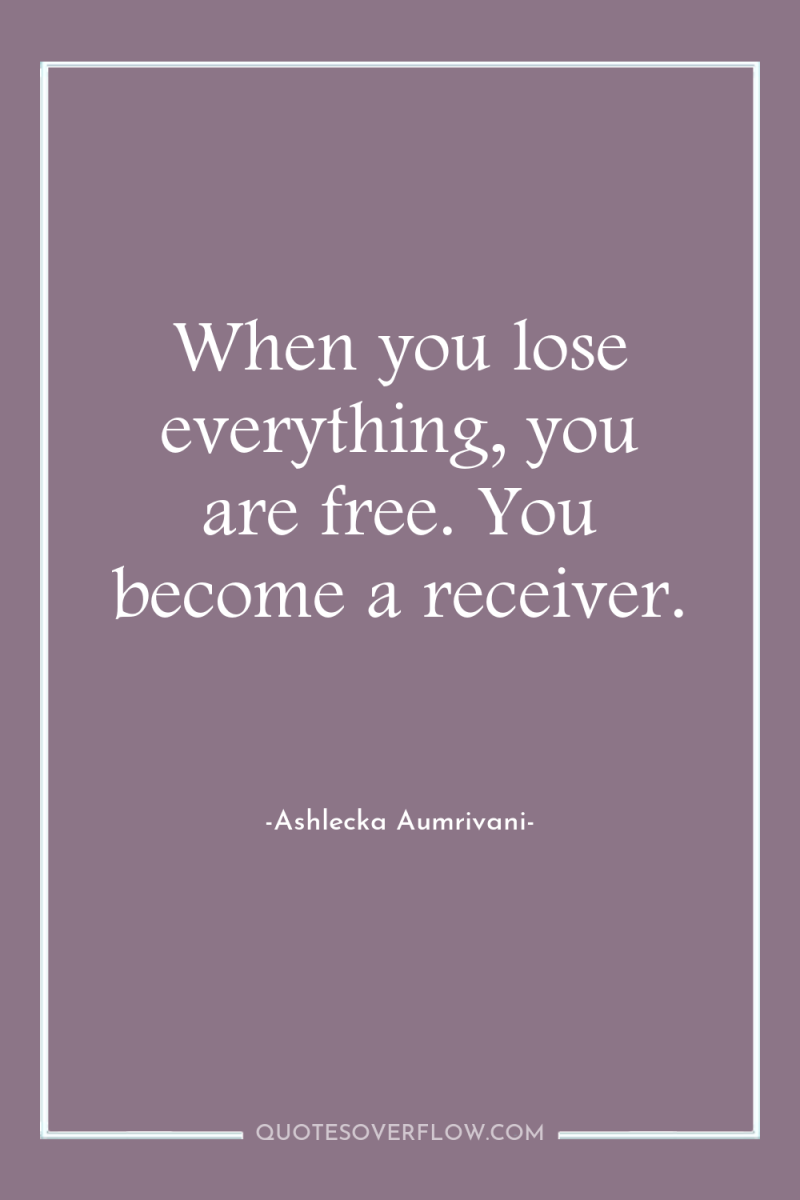 When you lose everything, you are free. You become a...