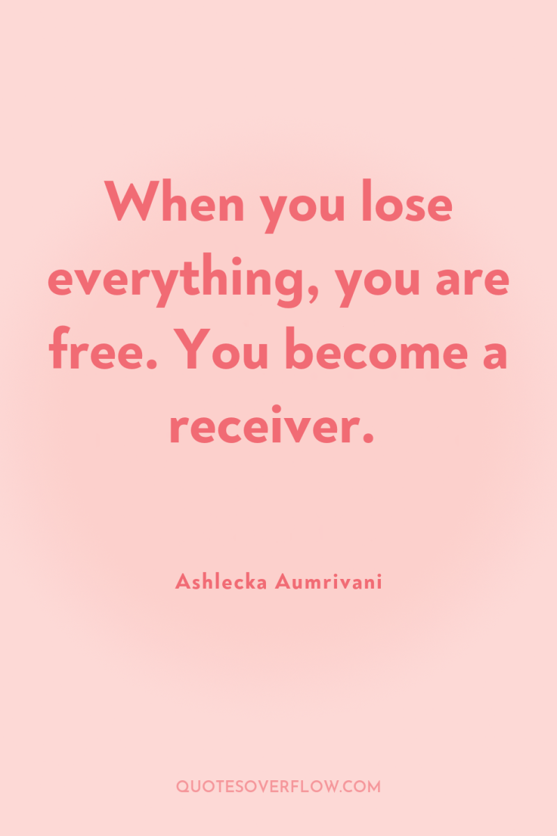 When you lose everything, you are free. You become a...