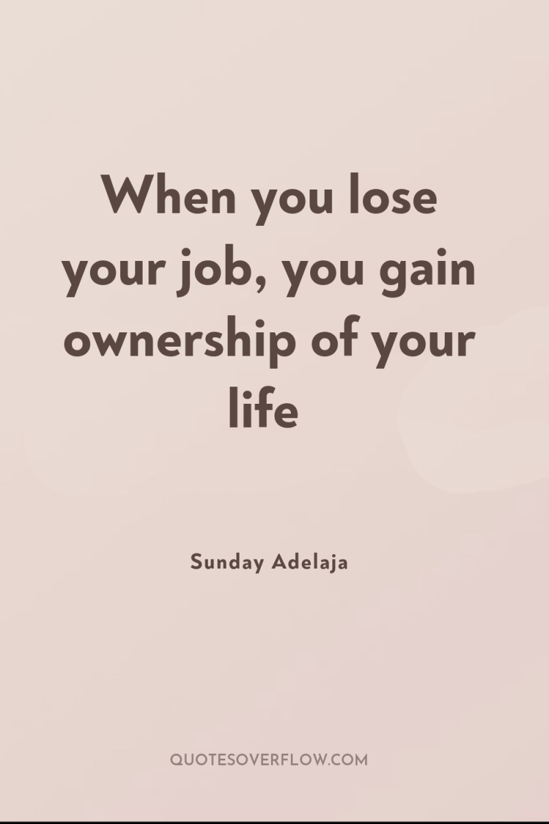 When you lose your job, you gain ownership of your...