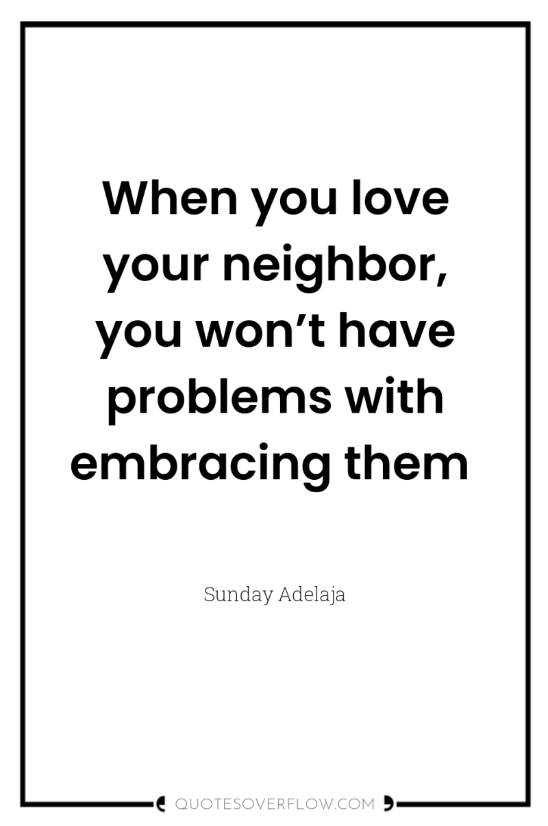 When you love your neighbor, you won’t have problems with...