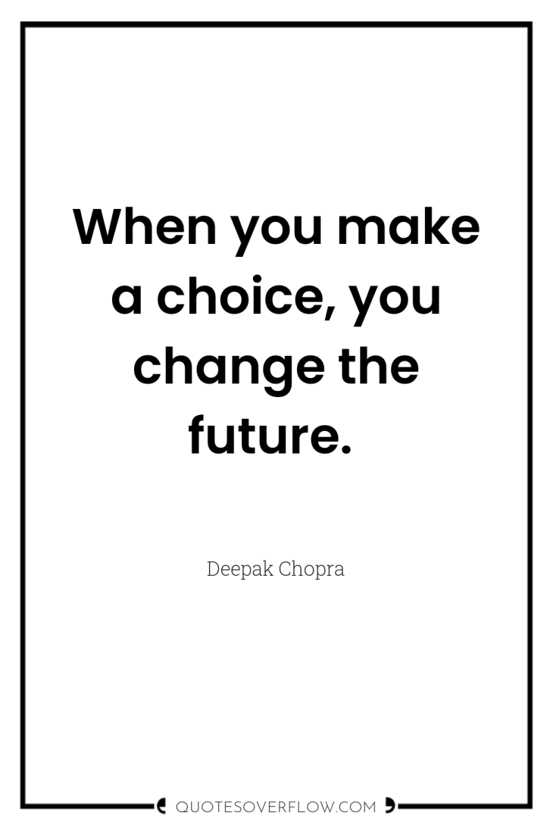 When you make a choice, you change the future. 