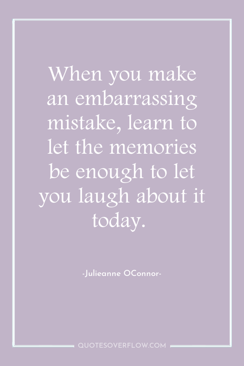 When you make an embarrassing mistake, learn to let the...