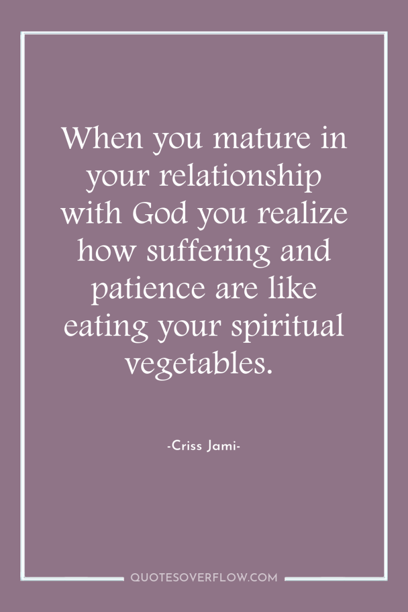 When you mature in your relationship with God you realize...