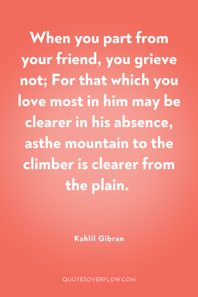 When you part from your friend, you grieve not; For...