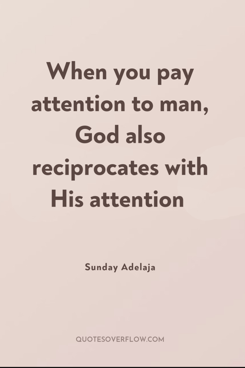 When you pay attention to man, God also reciprocates with...