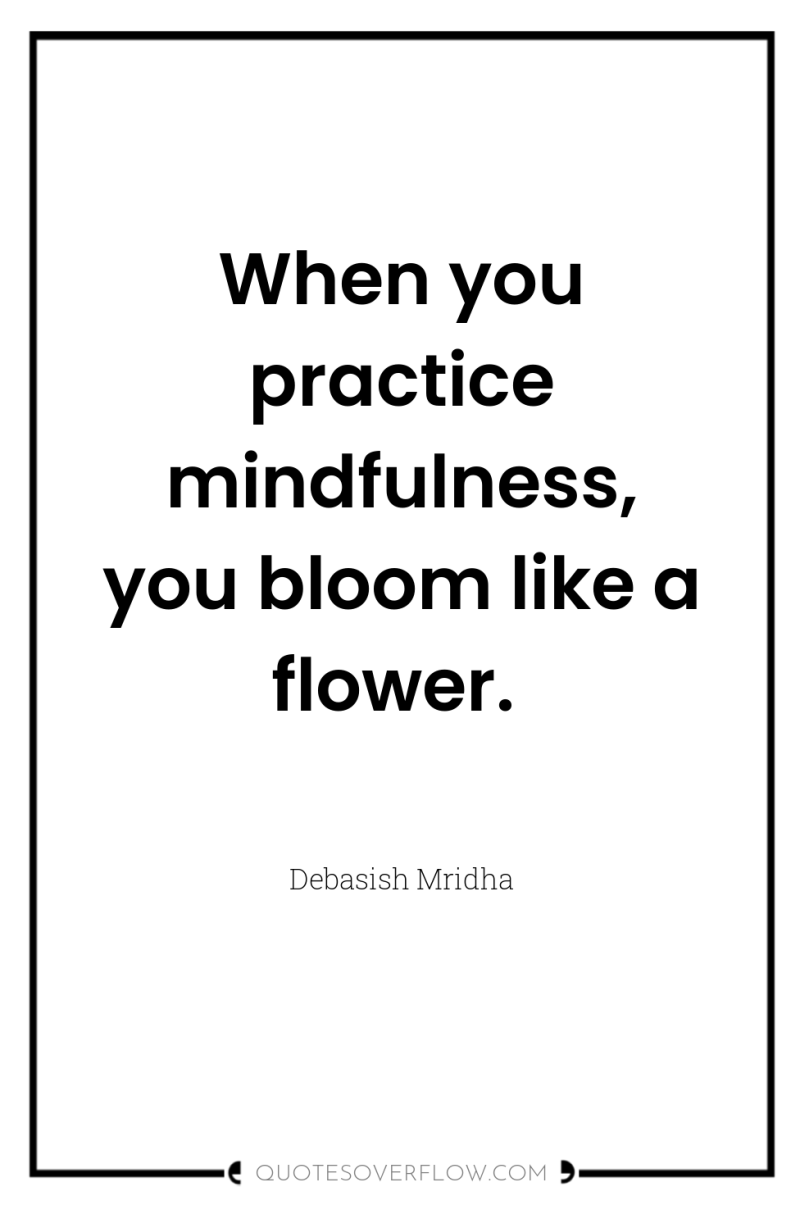 When you practice mindfulness, you bloom like a flower. 