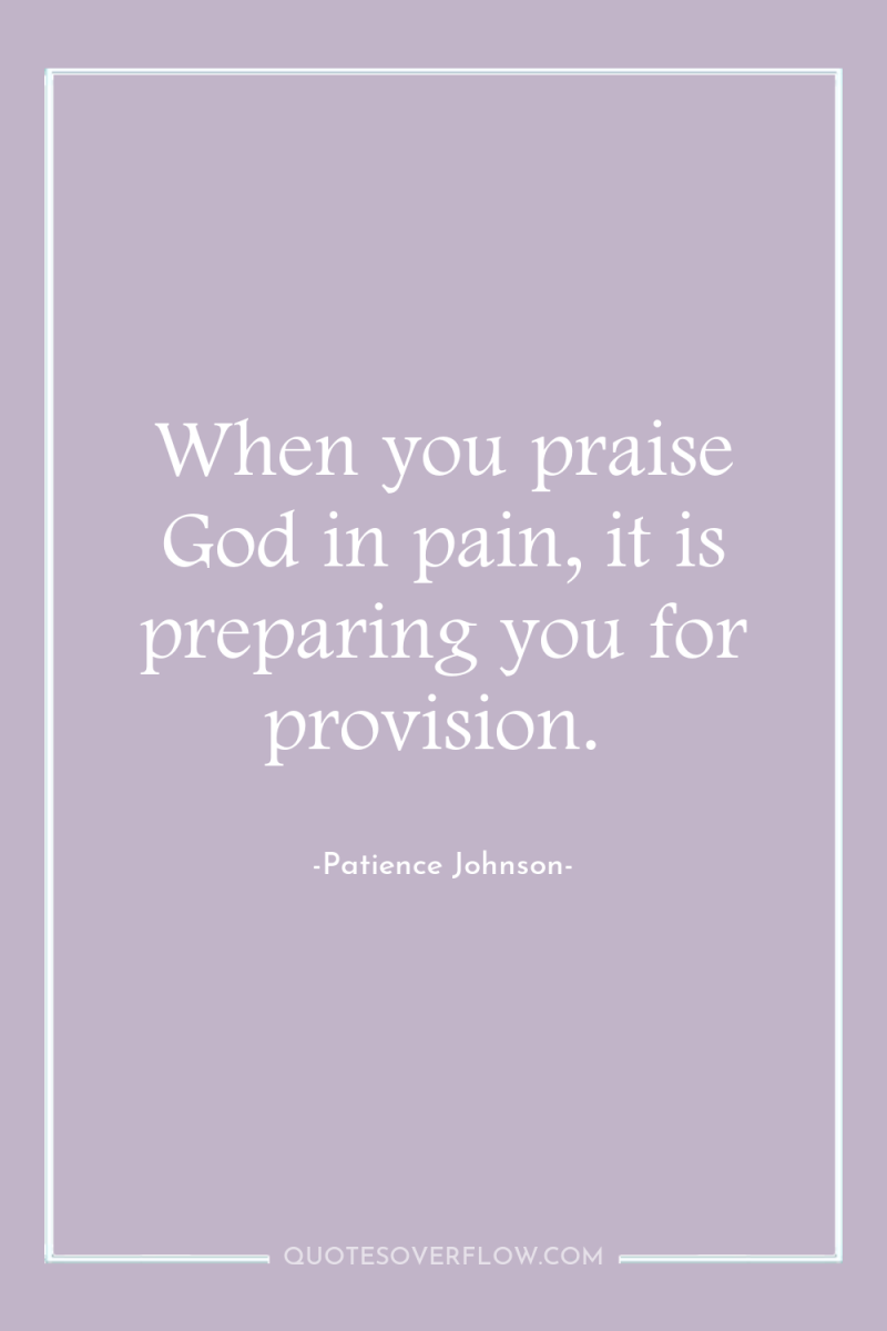 When you praise God in pain, it is preparing you...