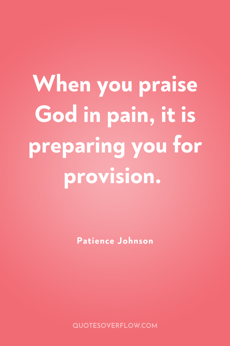 When you praise God in pain, it is preparing you...