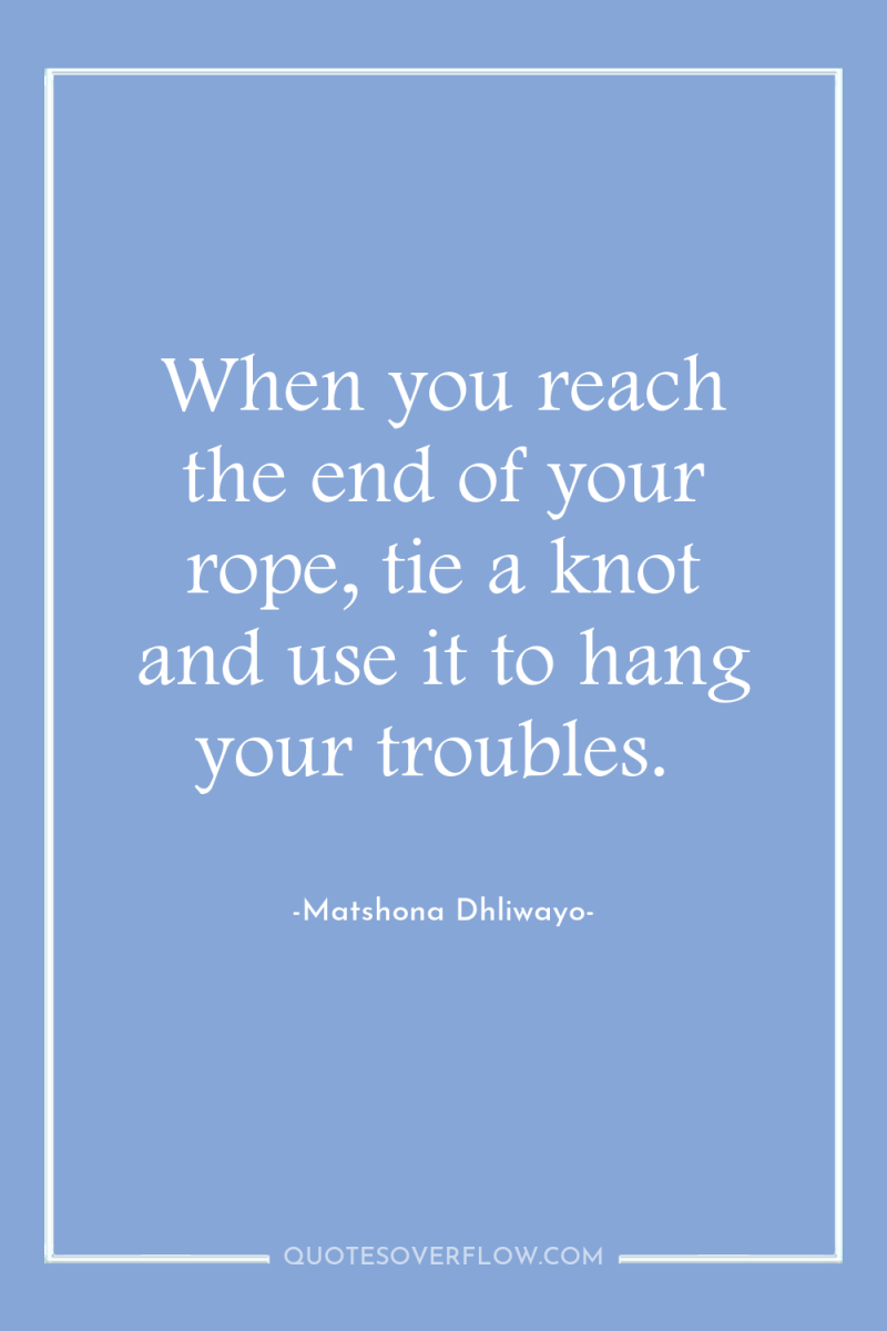 When you reach the end of your rope, tie a...