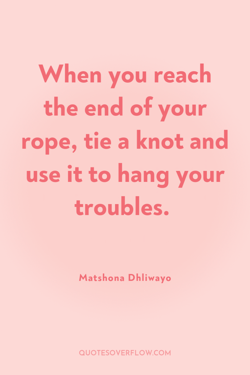 When you reach the end of your rope, tie a...