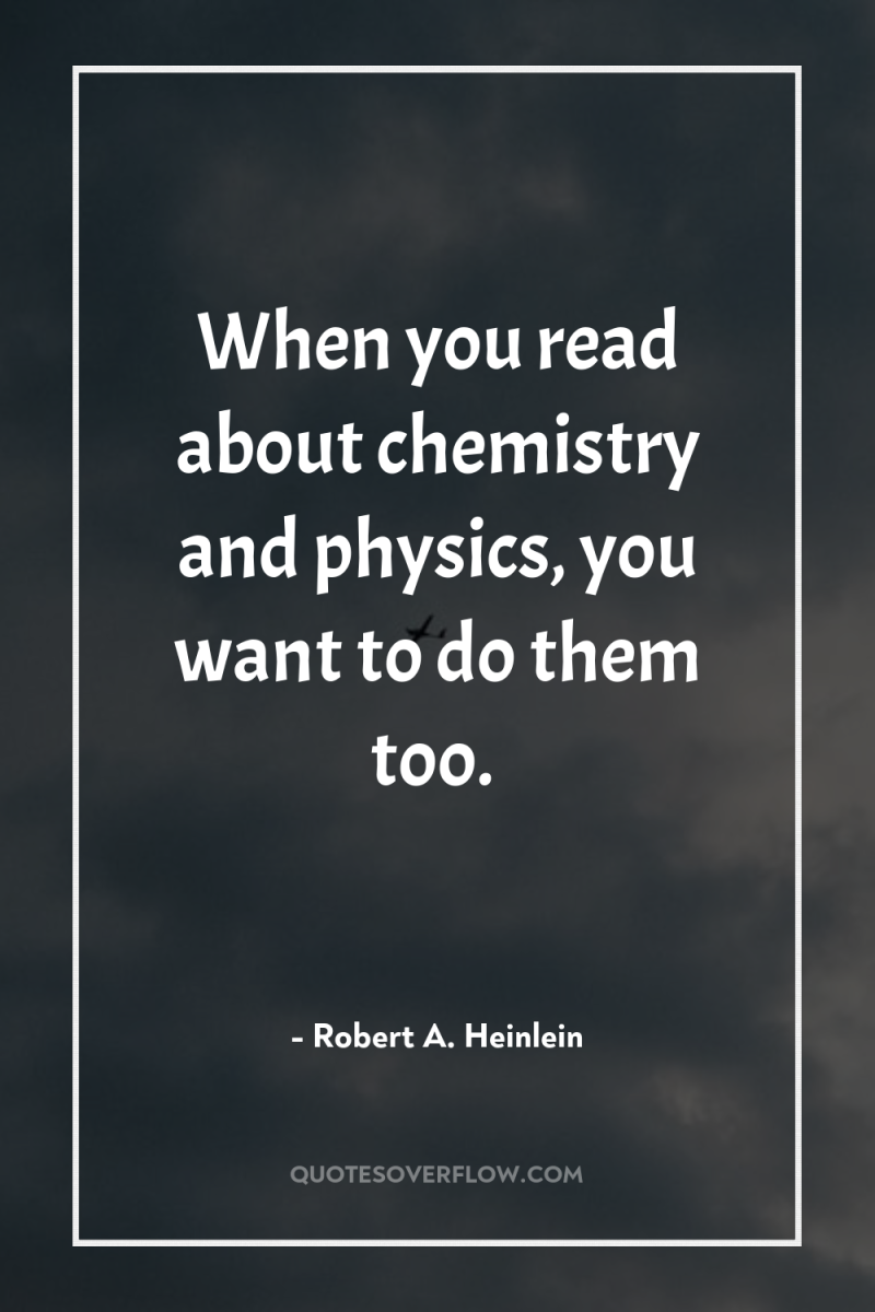 When you read about chemistry and physics, you want to...