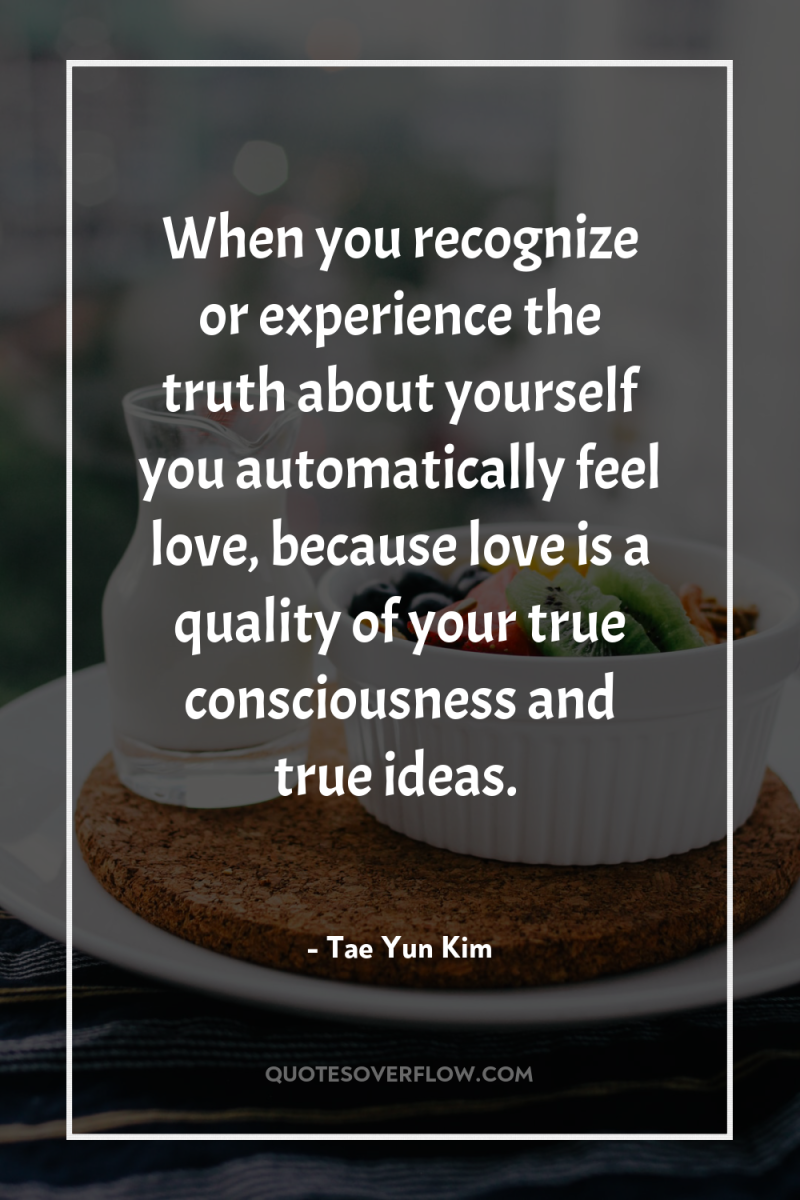 When you recognize or experience the truth about yourself you...