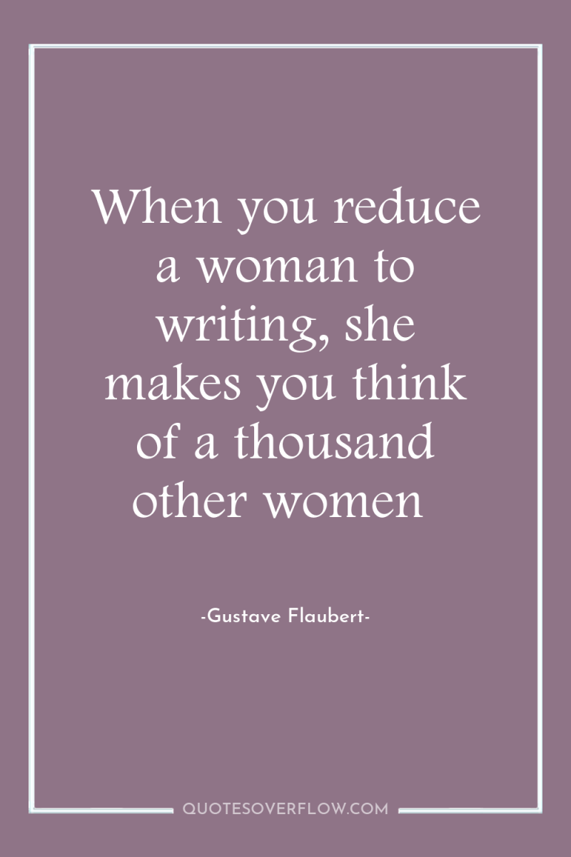When you reduce a woman to writing, she makes you...