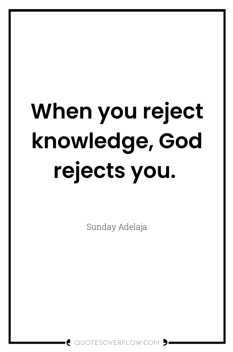When you reject knowledge, God rejects you. 