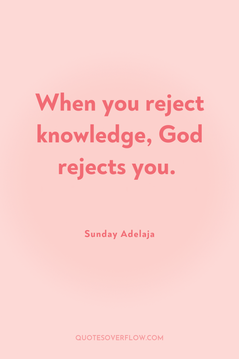 When you reject knowledge, God rejects you. 