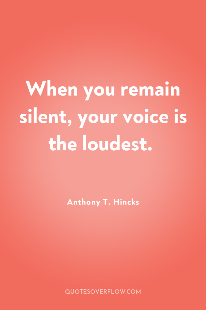 When you remain silent, your voice is the loudest. 