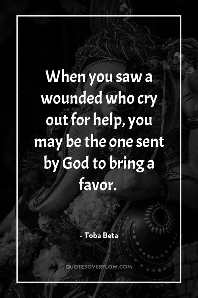 When you saw a wounded who cry out for help,...