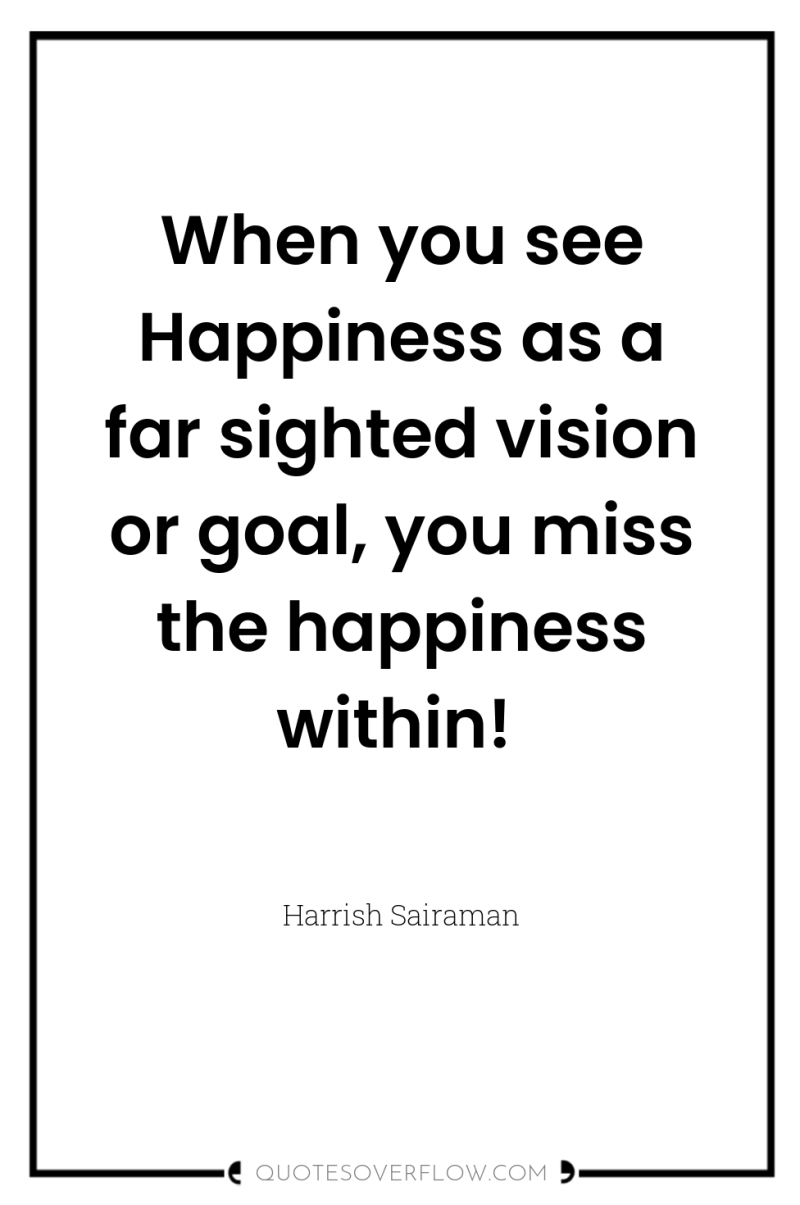 When you see Happiness as a far sighted vision or...