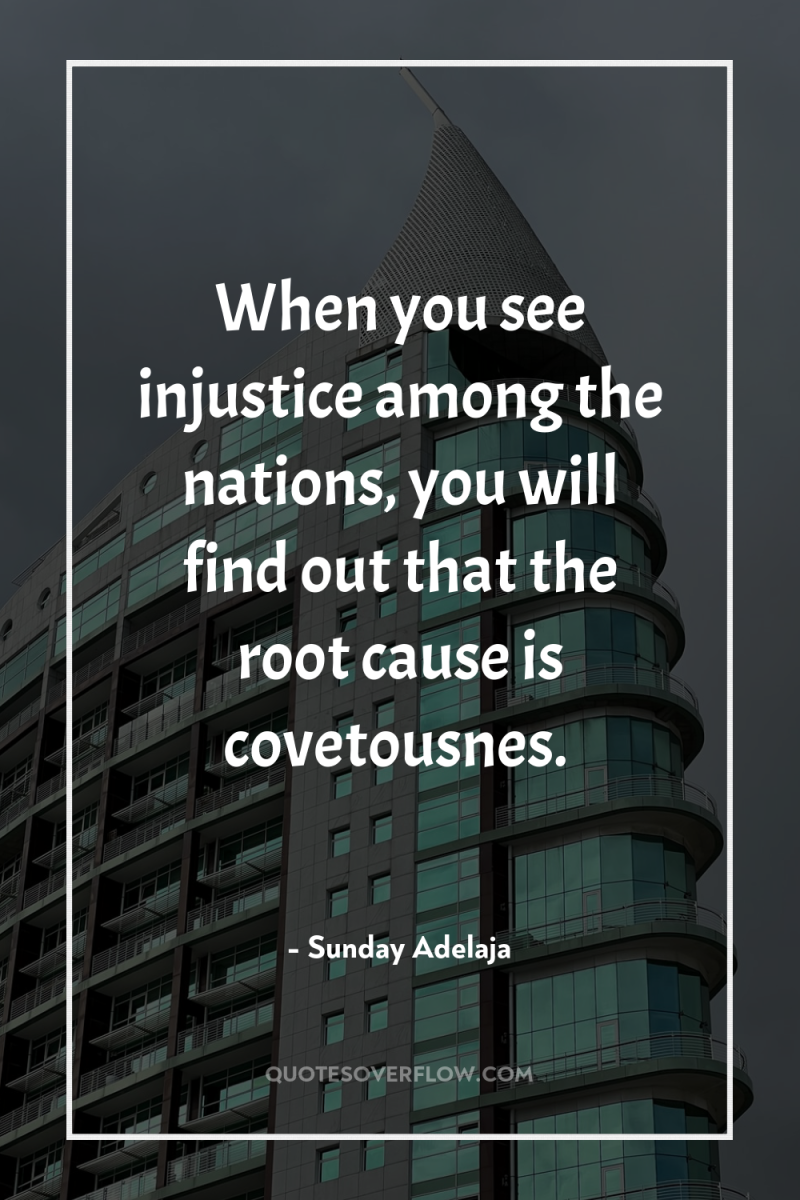 When you see injustice among the nations, you will find...