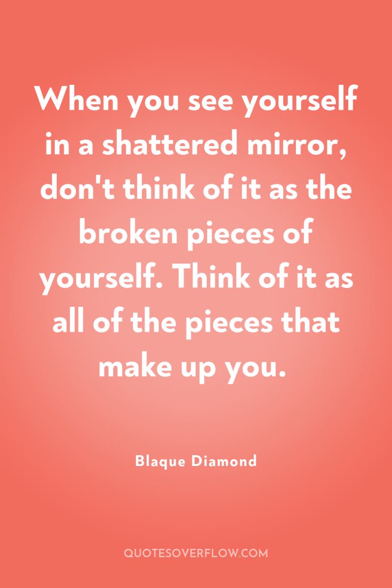 When you see yourself in a shattered mirror, don't think...