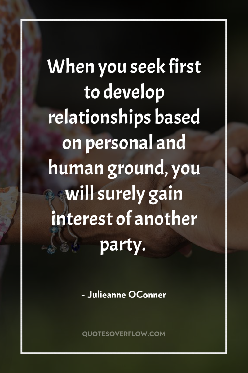 When you seek first to develop relationships based on personal...