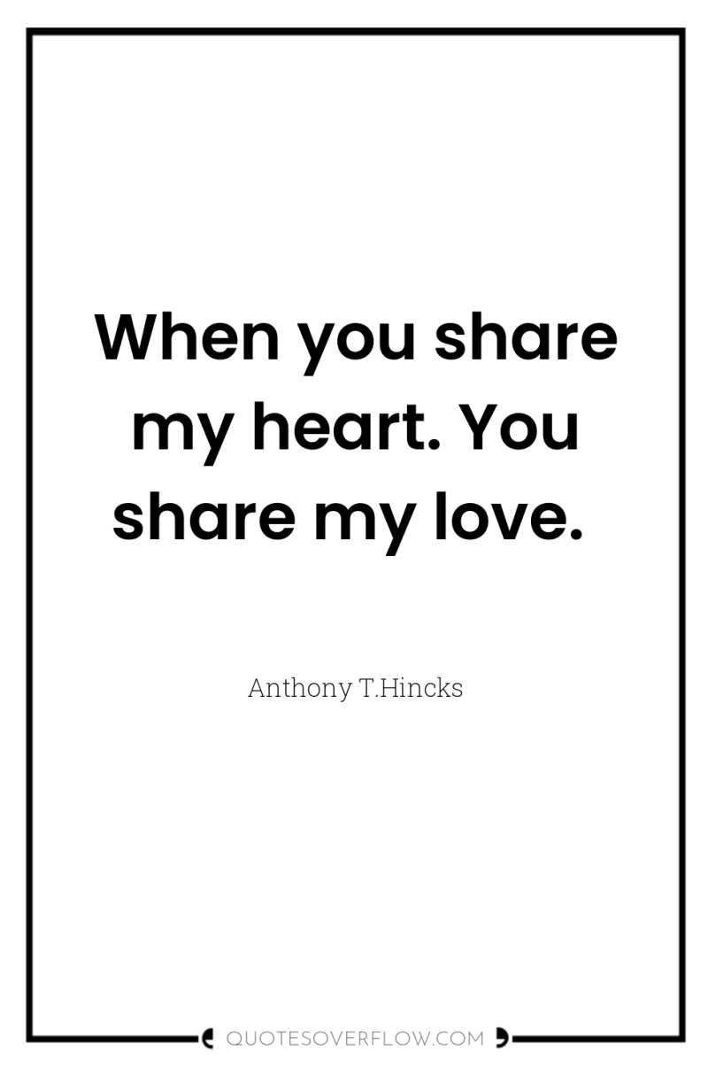 When you share my heart. You share my love. 