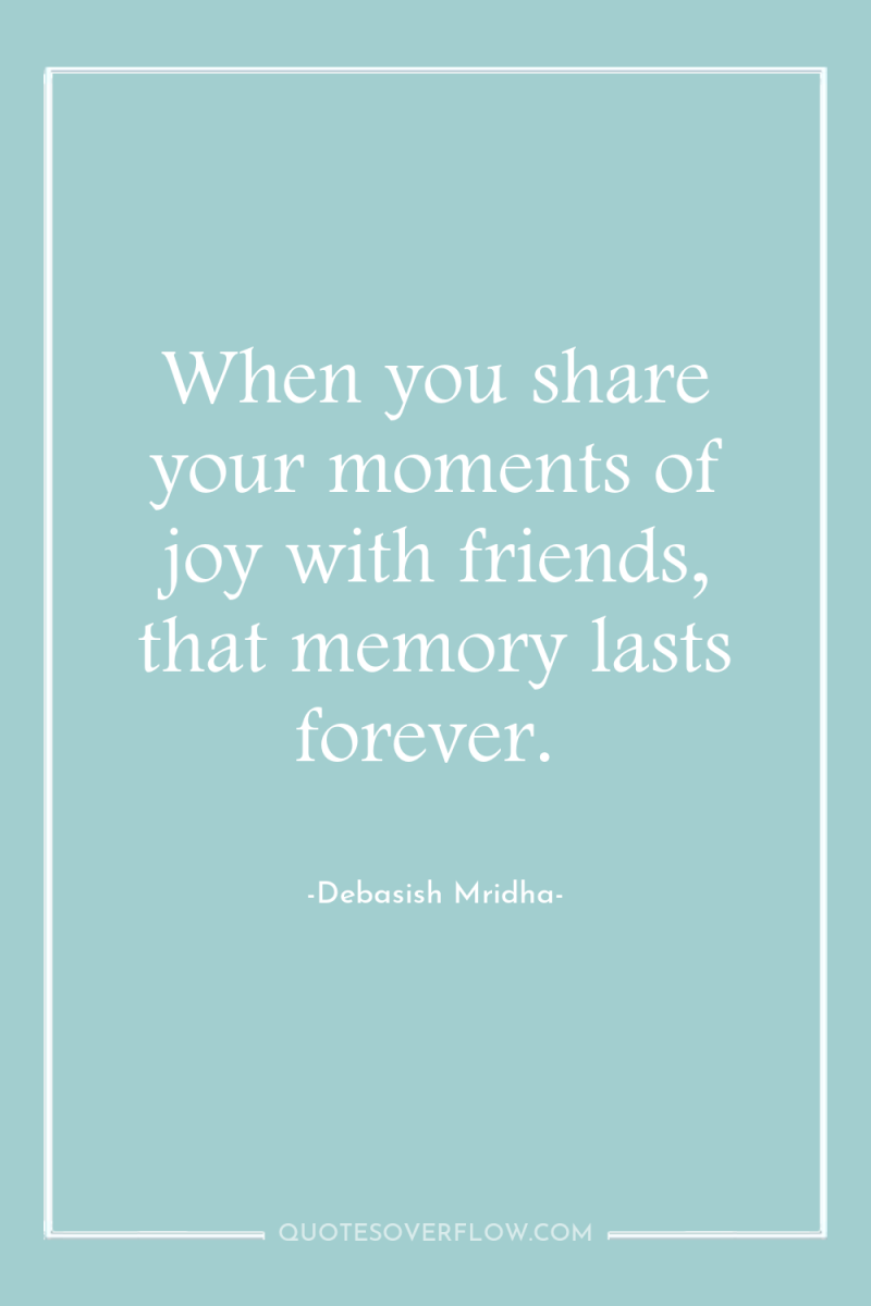 When you share your moments of joy with friends, that...