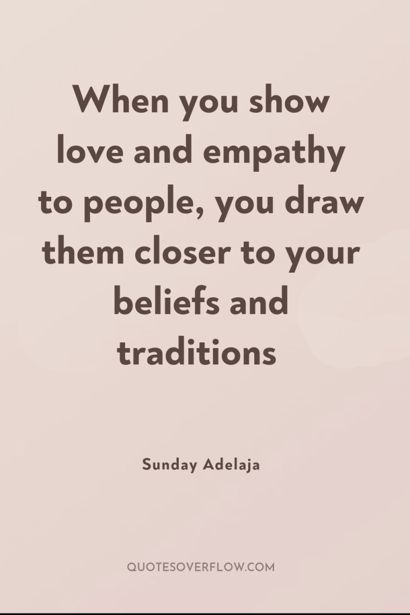 When you show love and empathy to people, you draw...