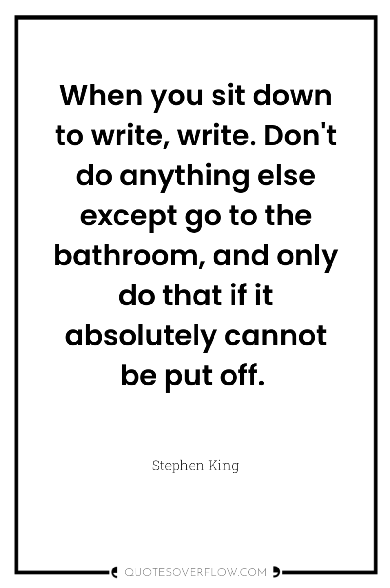 When you sit down to write, write. Don't do anything...