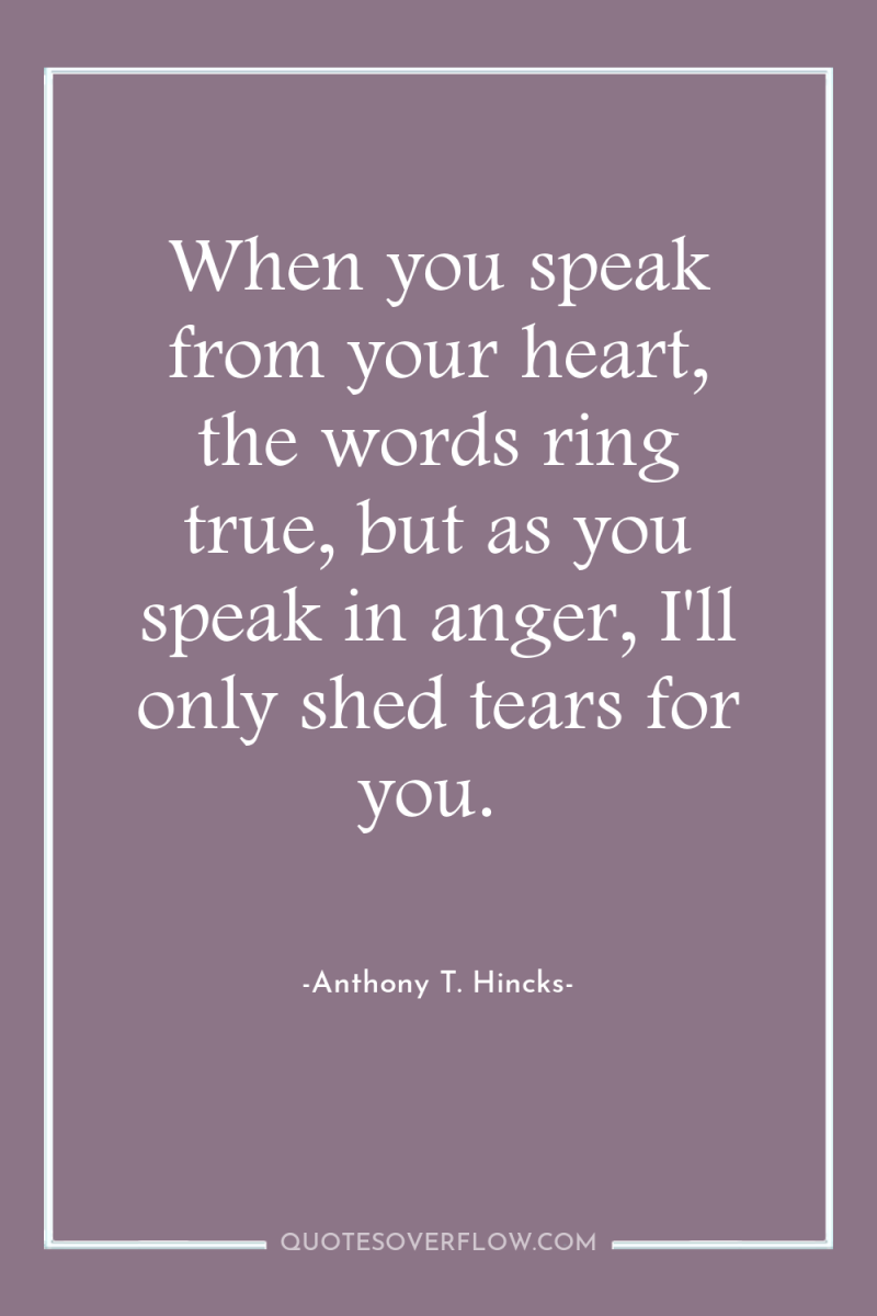 When you speak from your heart, the words ring true,...