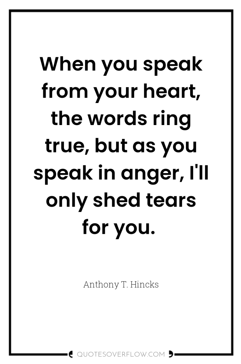 When you speak from your heart, the words ring true,...