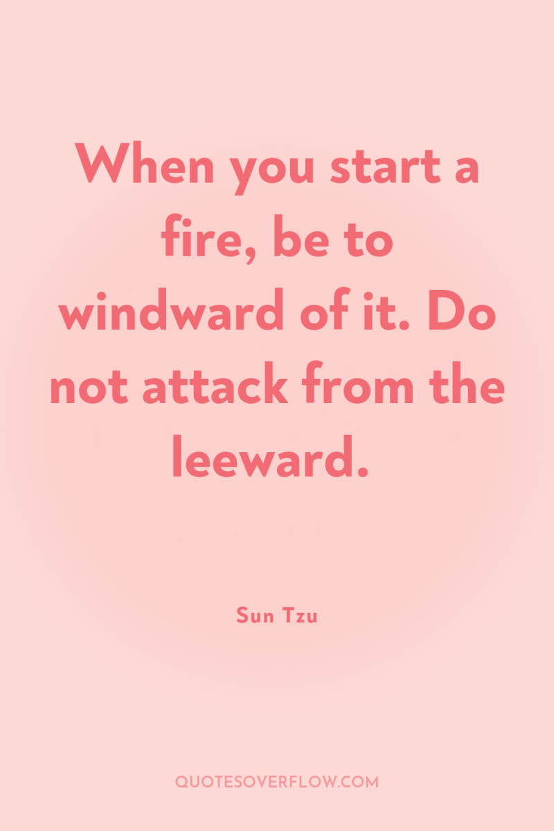 When you start a fire, be to windward of it....