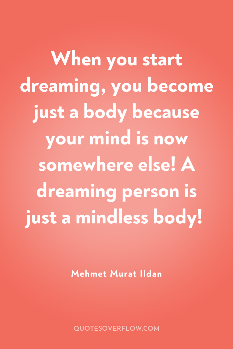 When you start dreaming, you become just a body because...