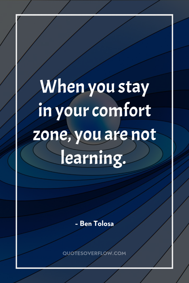 When you stay in your comfort zone, you are not...