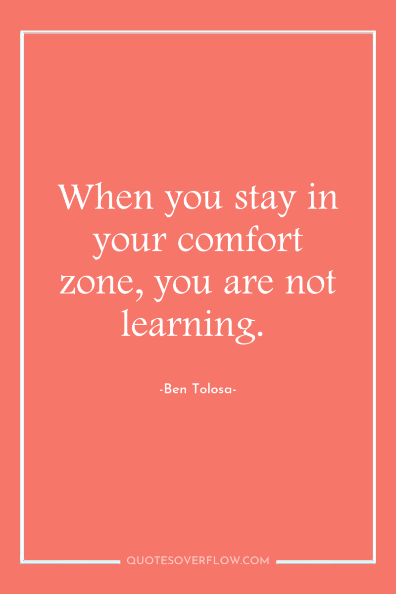 When you stay in your comfort zone, you are not...