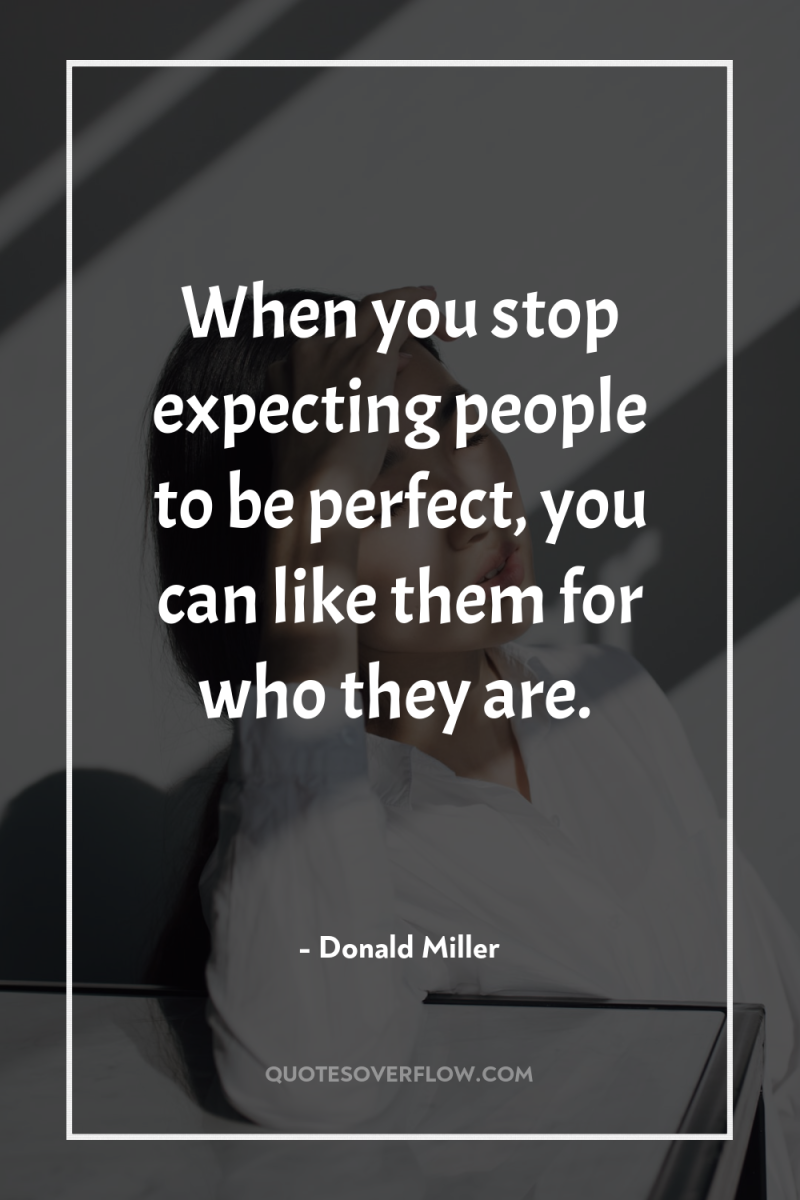 When you stop expecting people to be perfect, you can...